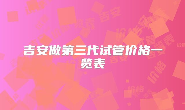 吉安做第三代试管价格一览表
