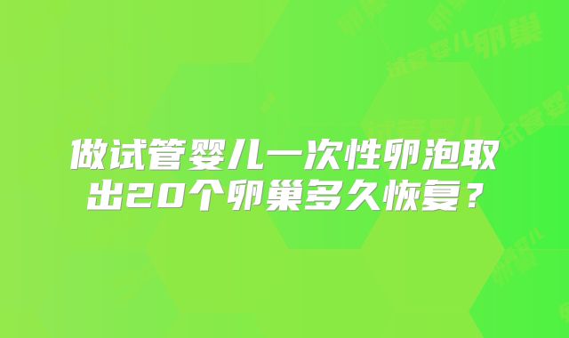 做试管婴儿一次性卵泡取出20个卵巢多久恢复？