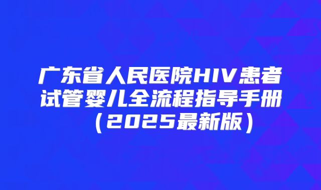 广东省人民医院HIV患者试管婴儿全流程指导手册(2025最新版)
