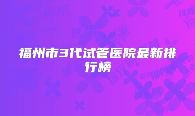 福州市3代试管医院最新排行榜