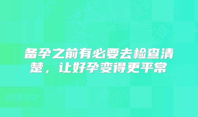 备孕之前有必要去检查清楚,让好孕变得更平常