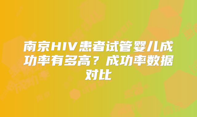 南京HIV患者试管婴儿成功率有多高?成功率数据对比