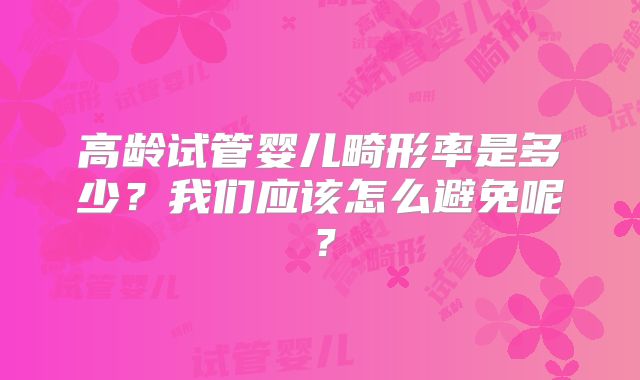 高龄试管婴儿畸形率是多少?我们应该怎么避免呢?