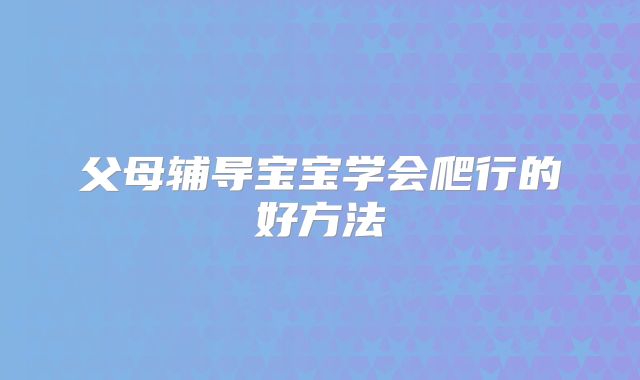 父母辅导宝宝学会爬行的好方法