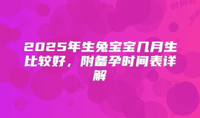 2025年生兔宝宝几月生比较好,附备孕时间表详解