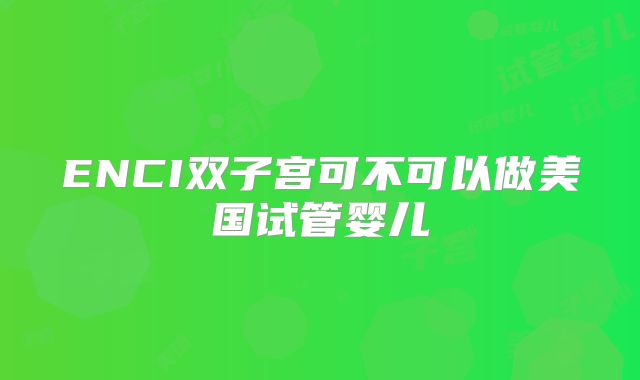 ENCI双子宫可不可以做美国试管婴儿