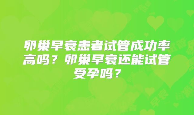卵巢早衰患者试管成功率高吗？卵巢早衰还能试管受孕吗？