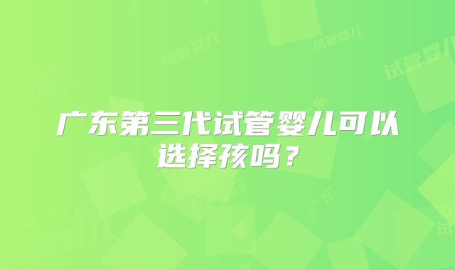 广东第三代试管婴儿可以选择孩吗?