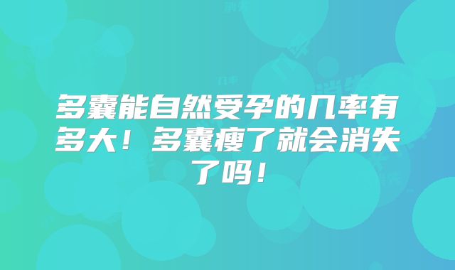 多囊能自然受孕的几率有多大！多囊瘦了就会消失了吗！