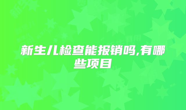新生儿检查能报销吗,有哪些项目