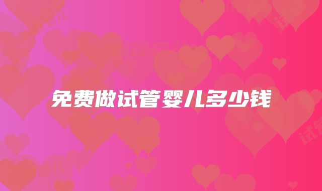 免费做试管婴儿多少钱