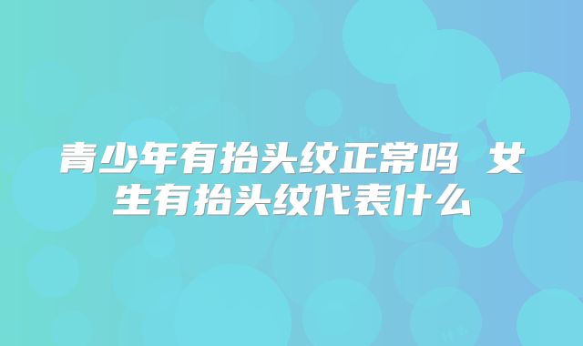 青少年有抬头纹正常吗 女生有抬头纹代表什么