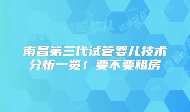 南昌第三代试管婴儿技术分析一览！要不要租房