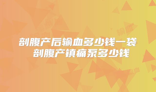 剖腹产后输血多少钱一袋 剖腹产镇痛泵多少钱