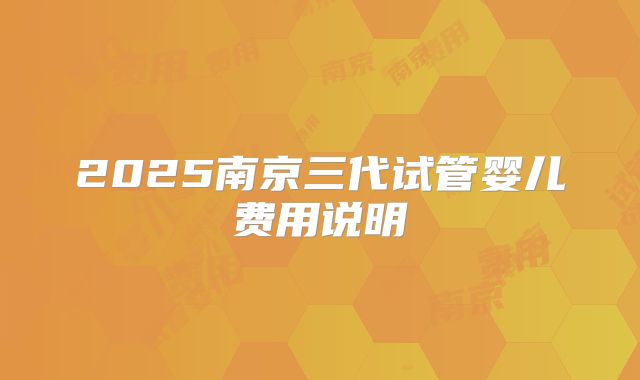 2025南京三代试管婴儿费用说明