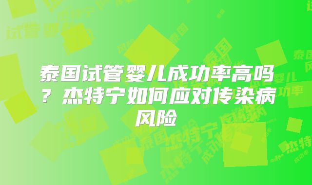 泰国试管婴儿成功率高吗？杰特宁如何应对传染病风险