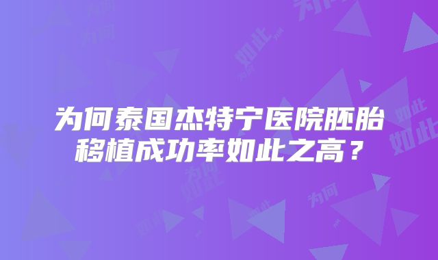 为何泰国杰特宁医院胚胎移植成功率如此之高？