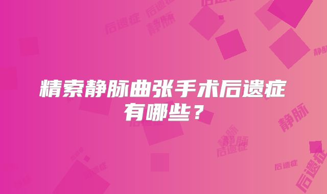 精索静脉曲张手术后遗症有哪些？