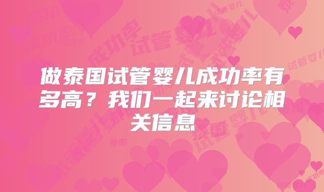 做泰国试管婴儿成功率有多高？我们一起来讨论相关信息
