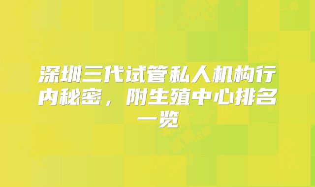 深圳三代试管私人机构行内秘密，附生殖中心排名一览