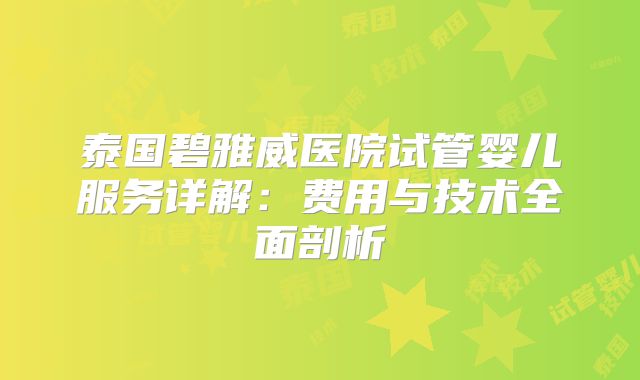 泰国碧雅威医院试管婴儿服务详解：费用与技术全面剖析