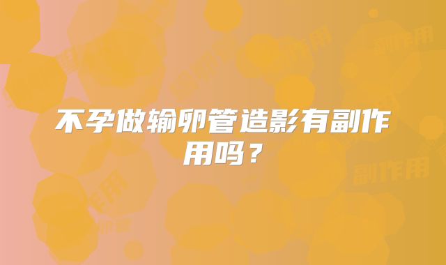 不孕做输卵管造影有副作用吗？