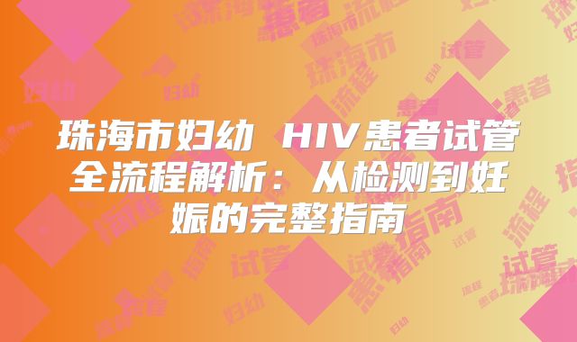 珠海市妇幼 HIV患者试管全流程解析：从检测到妊娠的完整指南