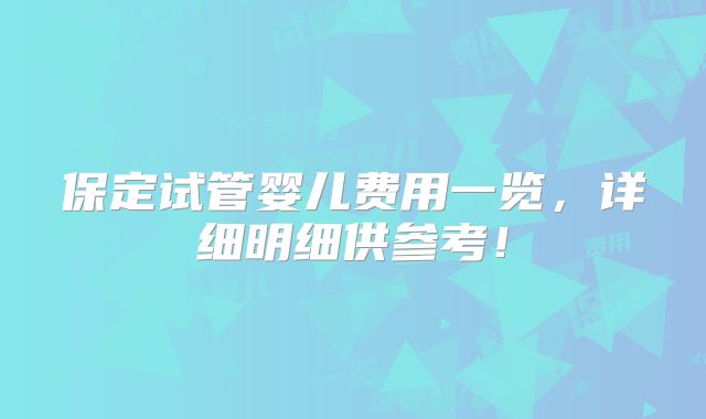 保定试管婴儿费用一览，详细明细供参考！