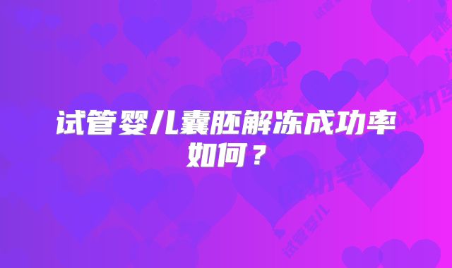 试管婴儿囊胚解冻成功率如何？