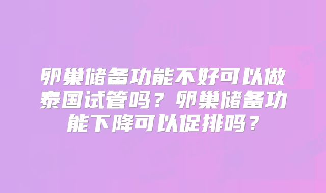 卵巢储备功能不好可以做泰国试管吗？卵巢储备功能下降可以促排吗？