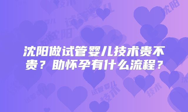 沈阳做试管婴儿技术贵不贵?助怀孕有什么流程?