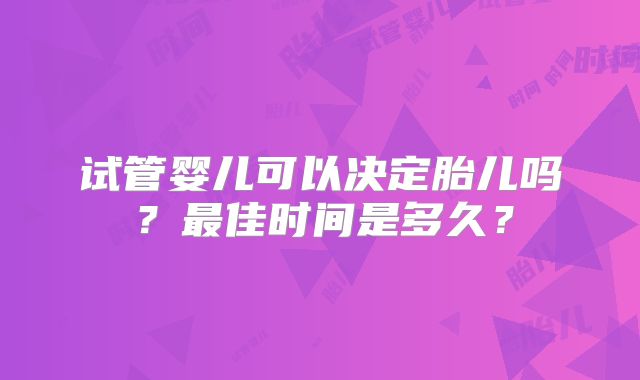 试管婴儿可以决定胎儿吗？最佳时间是多久？
