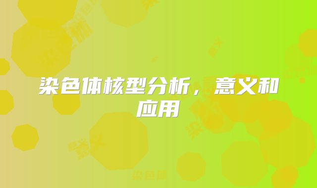 染色体核型分析，意义和应用