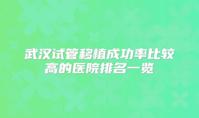 武汉试管移植成功率比较高的医院排名一览