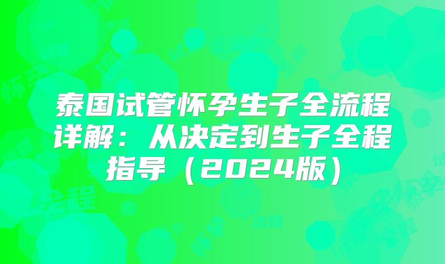 泰国试管怀孕生子全流程详解：从决定到生子全程指导（2024版）