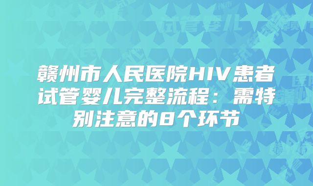 赣州市人民医院HIV患者试管婴儿完整流程：需特别注意的8个环节