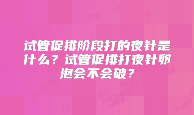 试管促排阶段打的夜针是什么?试管促排打夜针卵泡会不会破?