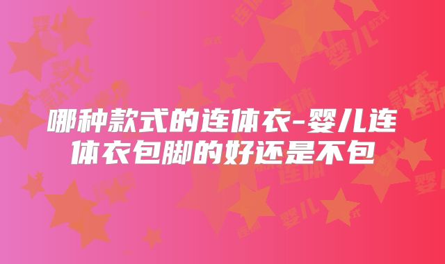 哪种款式的连体衣-婴儿连体衣包脚的好还是不包