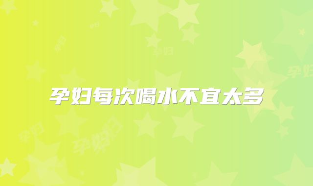 孕妇每次喝水不宜太多