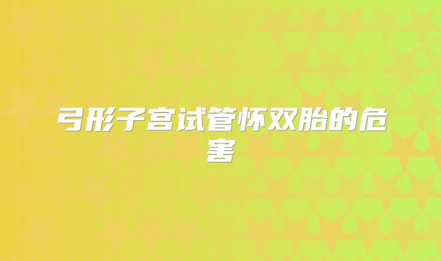 弓形子宫试管怀双胎的危害