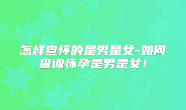 怎样查怀的是男是女-如何查询怀孕是男是女！