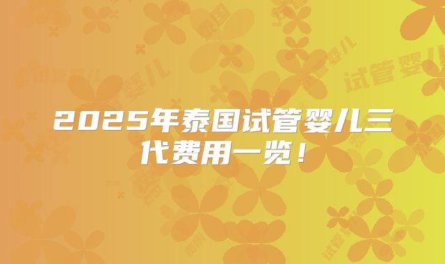 2025年泰国试管婴儿三代费用一览！