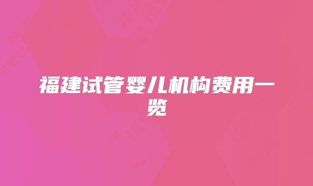 福建试管婴儿机构费用一览