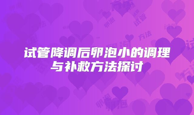 试管降调后卵泡小的调理与补救方法探讨