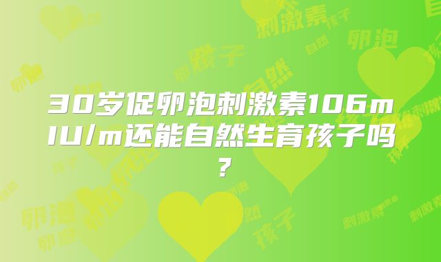30岁促卵泡刺激素106mIU/m还能自然生育孩子吗？