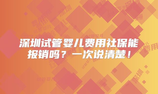 深圳试管婴儿费用社保能报销吗？一次说清楚！