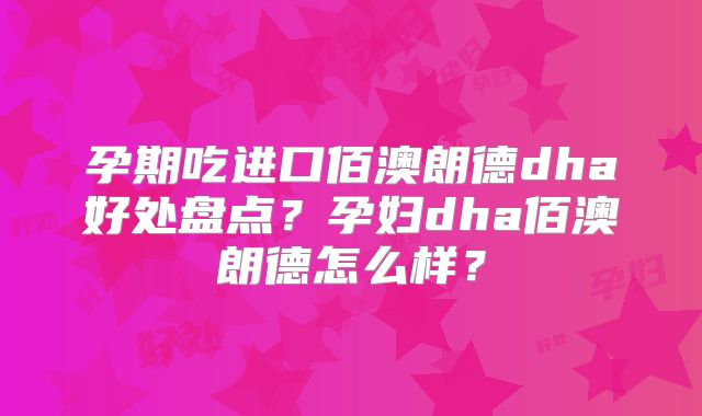 孕期吃进口佰澳朗德dha好处盘点？孕妇dha佰澳朗德怎么样？