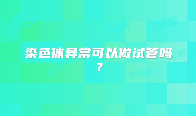 染色体异常可以做试管吗？