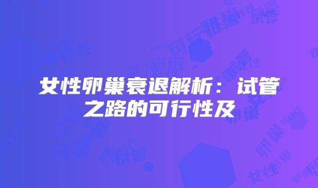 女性卵巢衰退解析：试管之路的可行性及