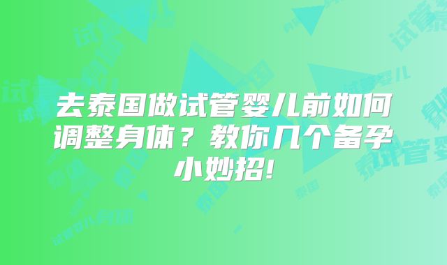 去泰国做试管婴儿前如何调整身体？教你几个备孕小妙招!